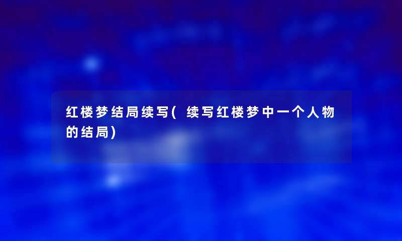 红楼梦结局续写(续写红楼梦中一个人物的结局)