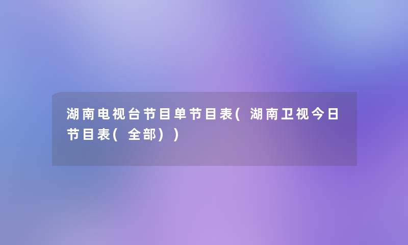 湖南电视台节目单节目表(湖南卫视今日节目表(整理的))