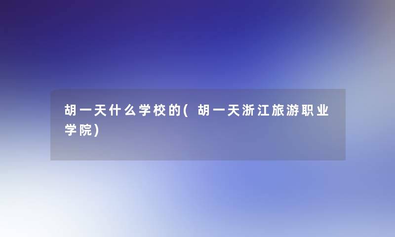 胡一天什么学校的(胡一天浙江旅游职业学院)