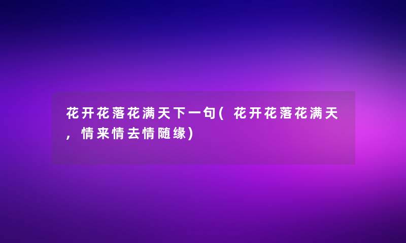 花开花落花满天下一句(花开花落花满天,情来情去情随缘)