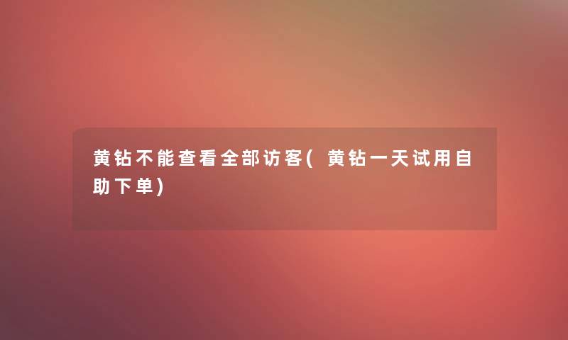 黄钻不能查看整理的访客(黄钻一天试用自助下单)