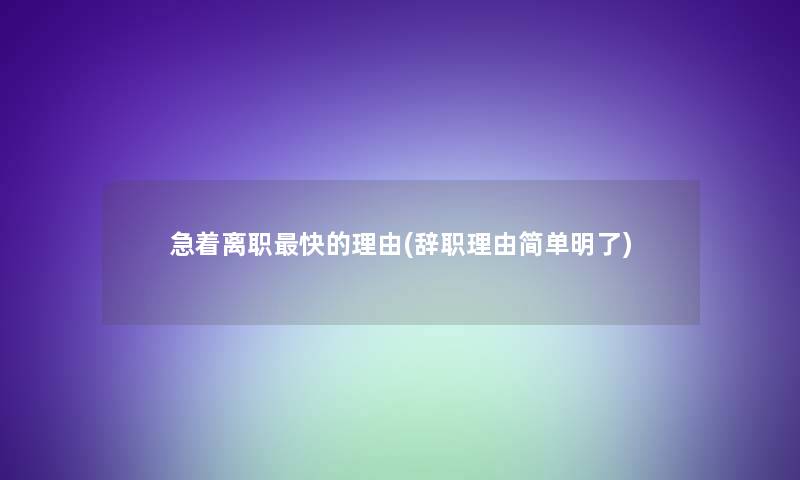 急着离职快的理由(辞职理由简单明了)