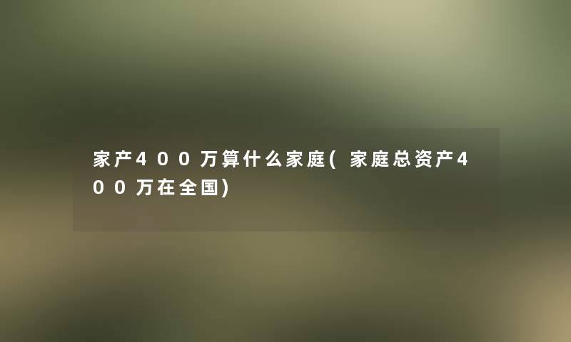 家产400万算什么家庭(家庭总资产400万在全国)