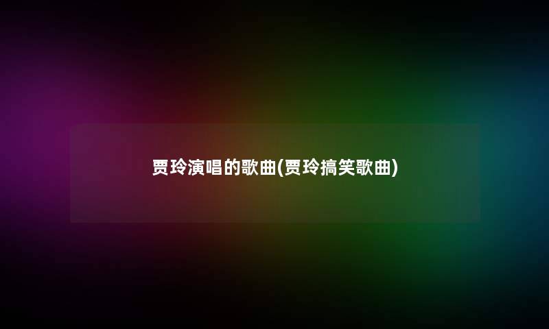 贾玲演唱的歌曲(贾玲搞笑歌曲)