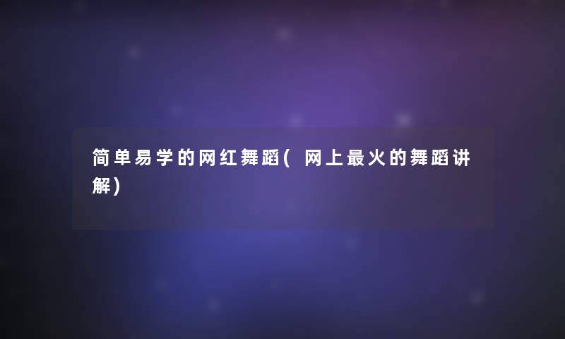 简单易学的网红舞蹈(网上火的舞蹈讲解)