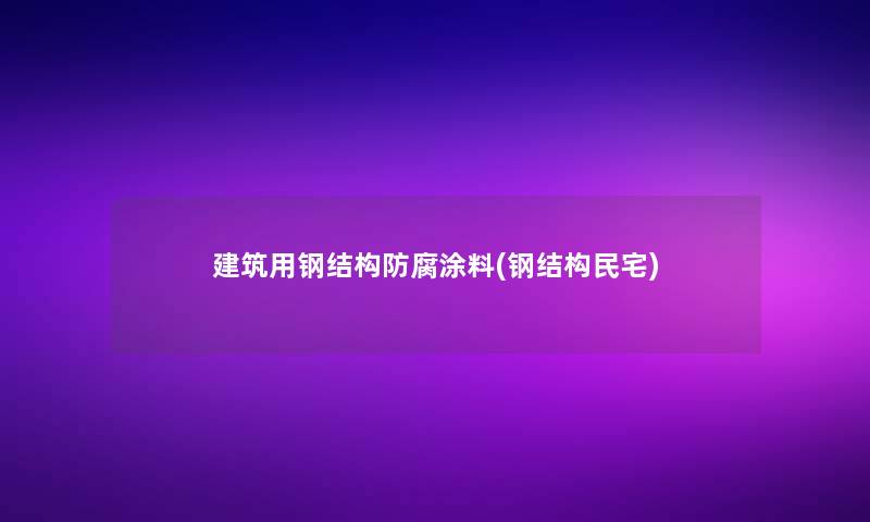 建筑用钢结构防腐涂料(钢结构民宅)