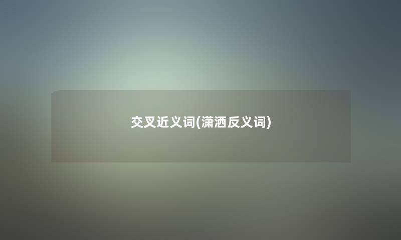 交叉近义词(潇洒反义词)