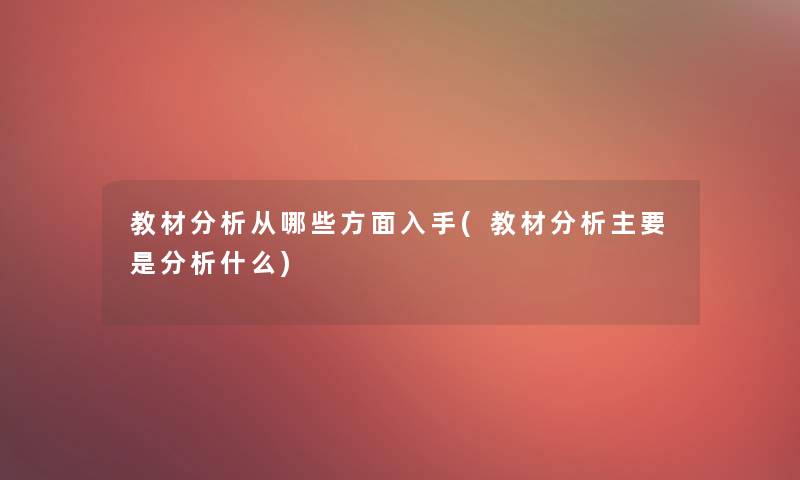 教材分析从哪些方面入手(教材分析主要是分析什么)