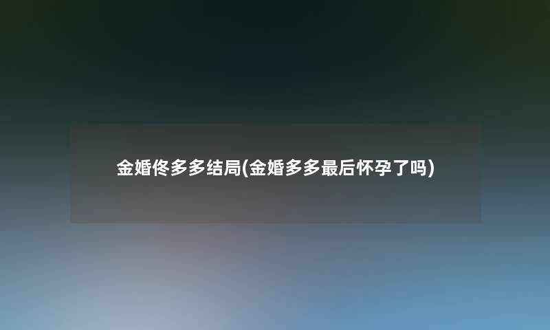 金婚佟多多结局(金婚多多后怀孕了吗)