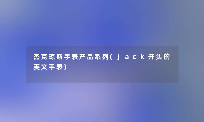 杰克琼斯手表产品系列(jack开头的英文手表)