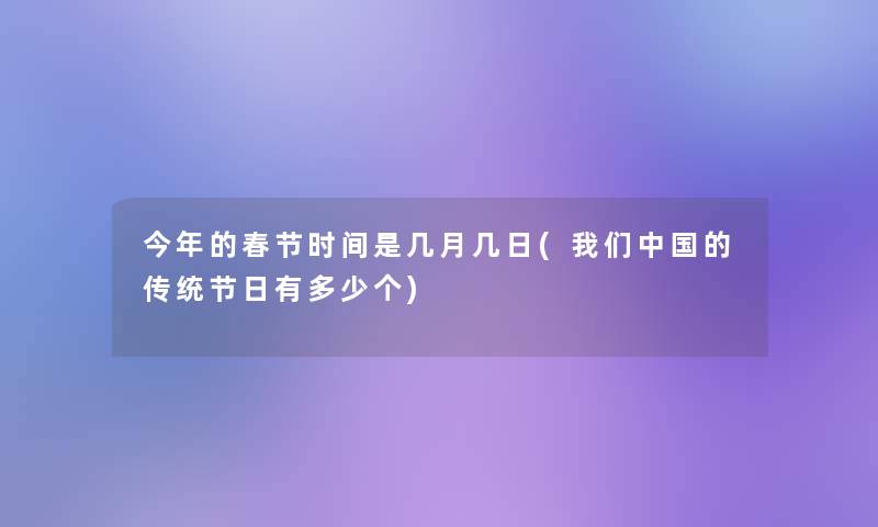 今年的春节时间是几月几日(我们中国的传统节日有多少个)