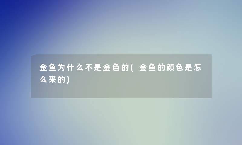 金鱼为什么不是金色的(金鱼的颜色是怎么来的)