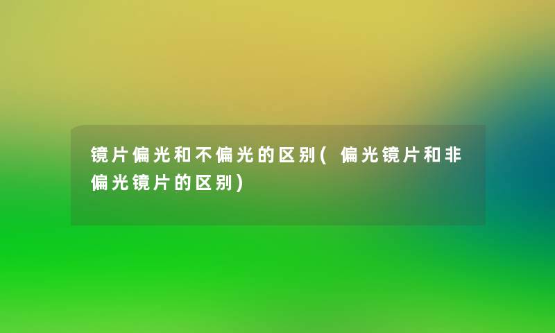 镜片偏光和不偏光的区别(偏光镜片和非偏光镜片的区别)