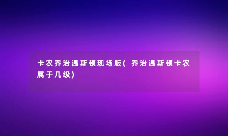 卡农乔治温斯顿现场版(乔治温斯顿卡农属于几级)