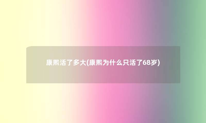 康熙活了多大(康熙为什么只活了68岁)