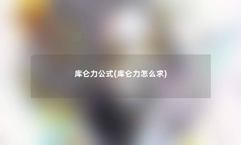 库仑力公式(库仑力怎么求)