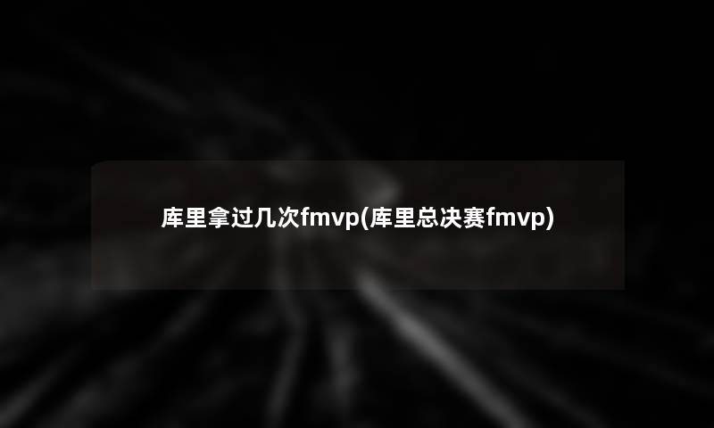 库里拿过几次fmvp(库里总决赛fmvp)