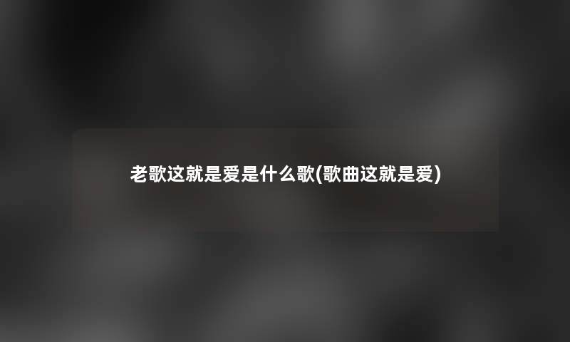 老歌这就是爱是什么歌(歌曲这就是爱)