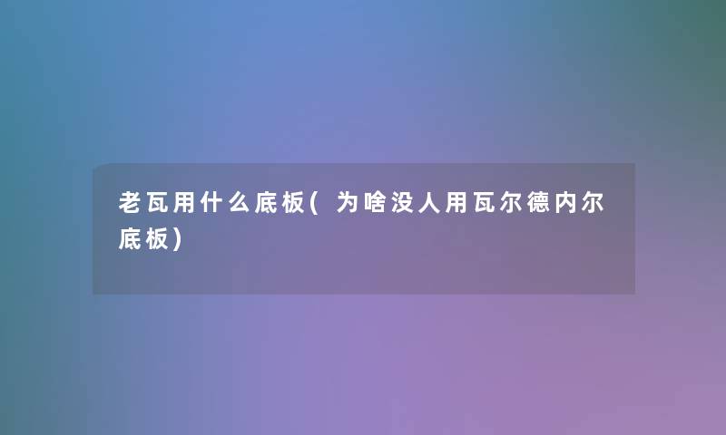 老瓦用什么底板(为啥没人用瓦尔德内尔底板)