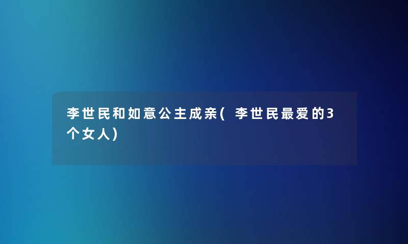 李世民和如意公主成亲(李世民爱的3个女人)