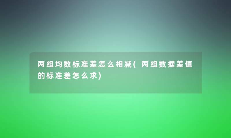 两组均数标准差怎么相减(两组数据差值的标准差怎么求)