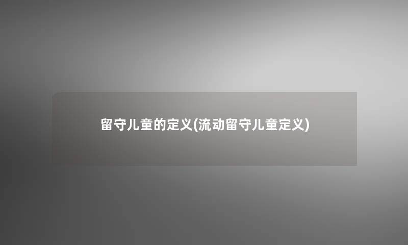 留守儿童的定义(流动留守儿童定义)