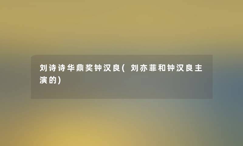 刘诗诗华鼎奖钟汉良(刘亦菲和钟汉良主演的)