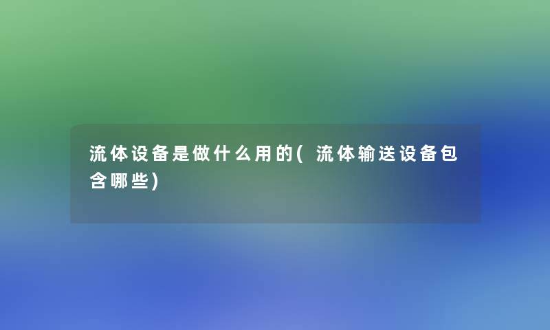 流体设备是做什么用的(流体输送设备包含哪些)