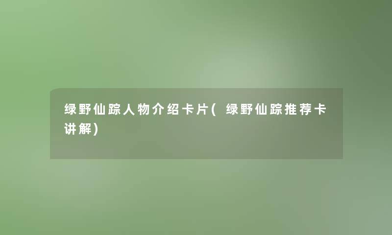 绿野仙踪人物介绍卡片(绿野仙踪推荐卡讲解)