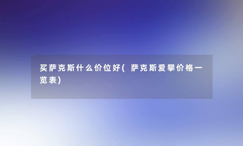 买萨克斯什么价位好(萨克斯爱攀价格一览表)