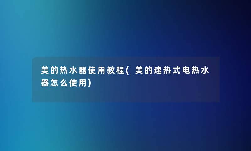 美的热水器使用教程(美的速热式电热水器怎么使用)