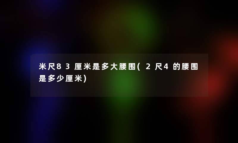 米尺83厘米是多大腰围(2尺4的腰围是多少厘米)