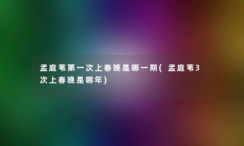 孟庭苇第一次上春晚是哪一期(孟庭苇3次上春晚是哪年)