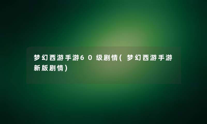 梦幻西游手游60级剧情(梦幻西游手游新版剧情)