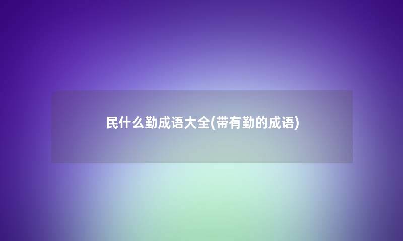 民什么勤成语大全(带有勤的成语)