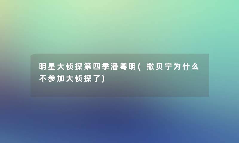 明星大侦探第四季潘粤明(撒贝宁为什么不参加大侦探了)