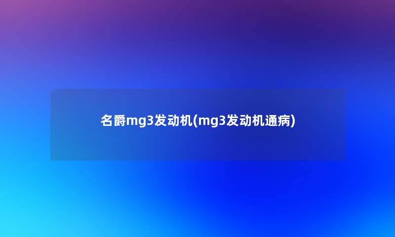 名爵mg3发动机(mg3发动机通病)