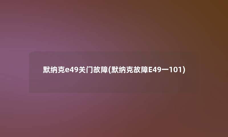 默纳克e49关门故障(默纳克故障E49一101)