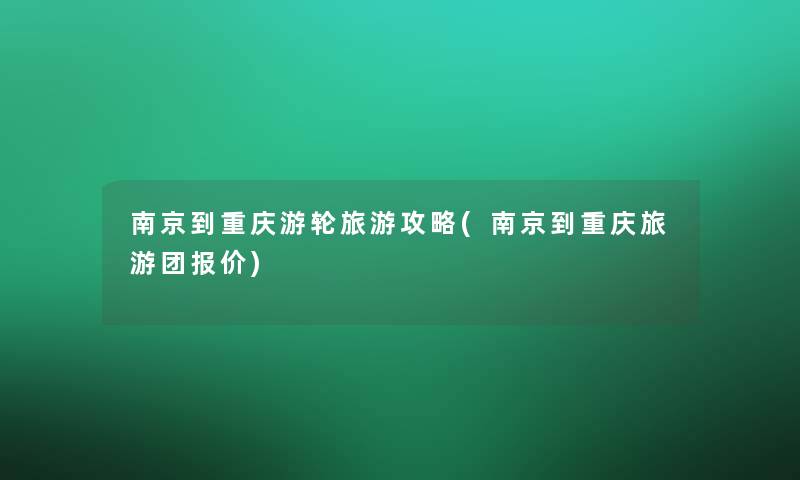 南京到重庆游轮旅游攻略(南京到重庆旅游团报价)