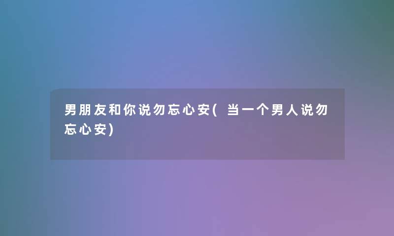 男朋友和你说勿忘心安(当一个男人说勿忘心安)