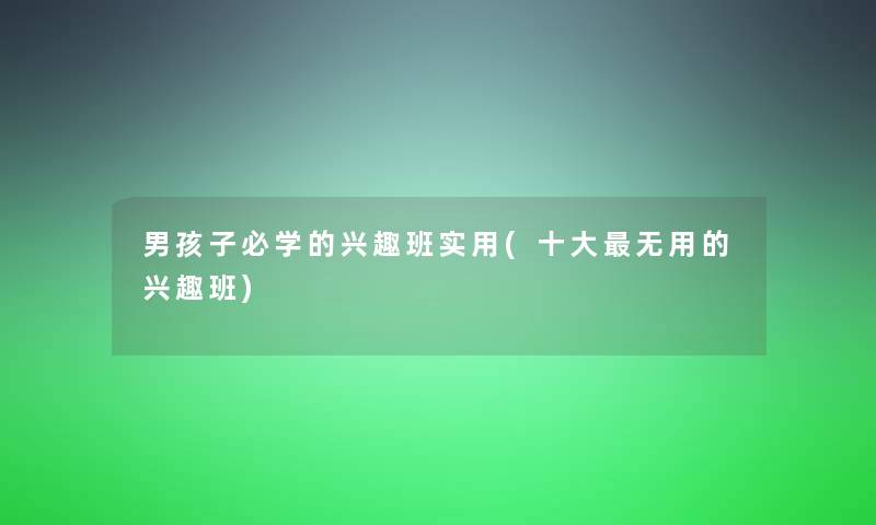 男孩子必学的兴趣班实用(一些无用的兴趣班)