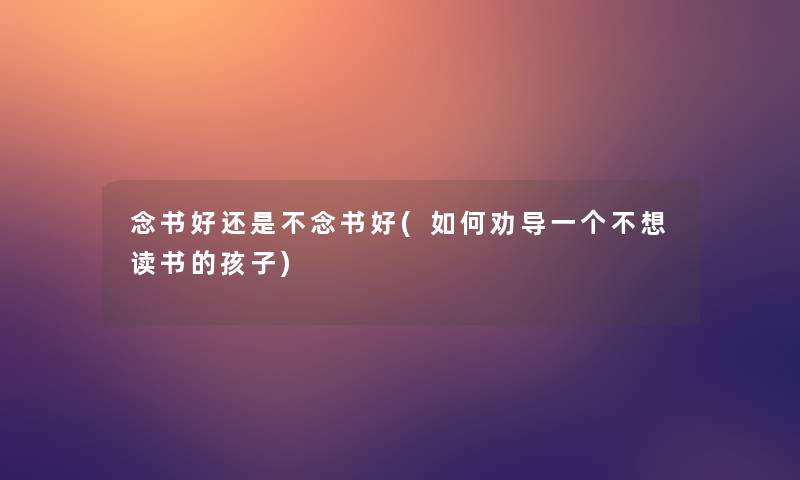 念书好还是不念书好(如何劝导一个不想读书的孩子)