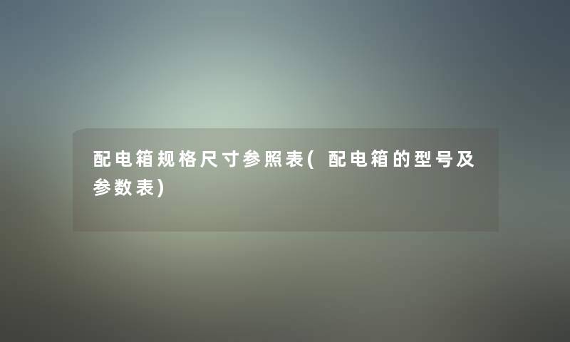 配电箱规格尺寸参照表(配电箱的型号及参数表)