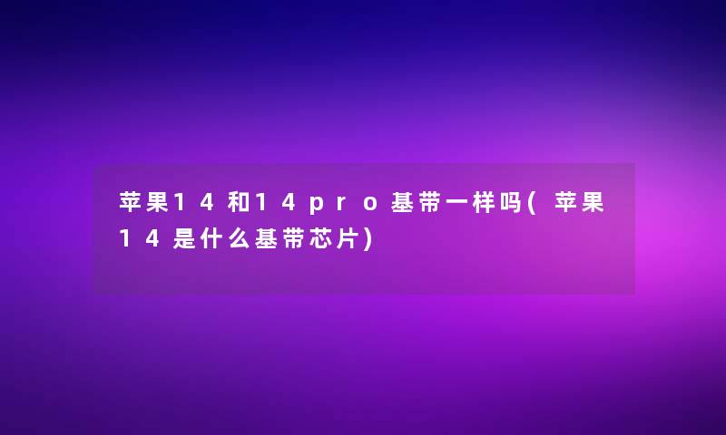 苹果14和14pro基带一样吗(苹果14是什么基带芯片)