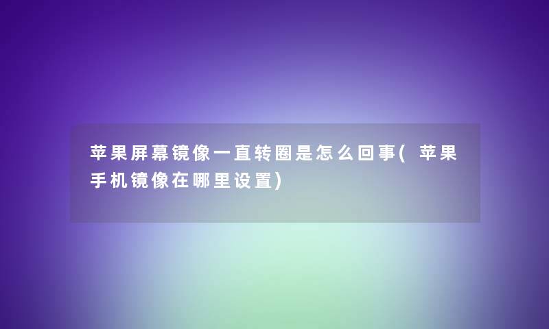 苹果屏幕镜像一直转圈是怎么回事(苹果手机镜像在哪里设置)