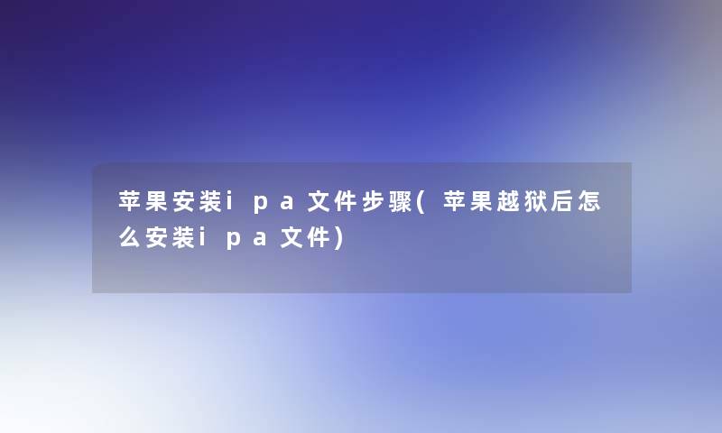 苹果安装ipa文件步骤(苹果越狱后怎么安装ipa文件)