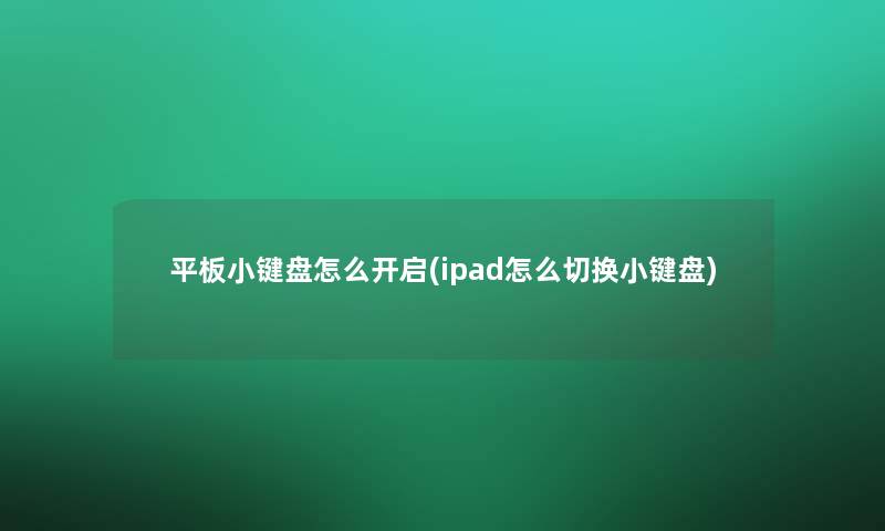 平板小键盘怎么开启(ipad怎么切换小键盘)