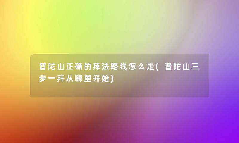 普陀山正确的拜法路线怎么走(普陀山三步一拜从哪里开始)