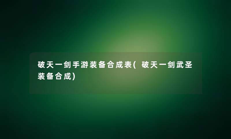 破天一剑手游装备合成表(破天一剑武圣装备合成)