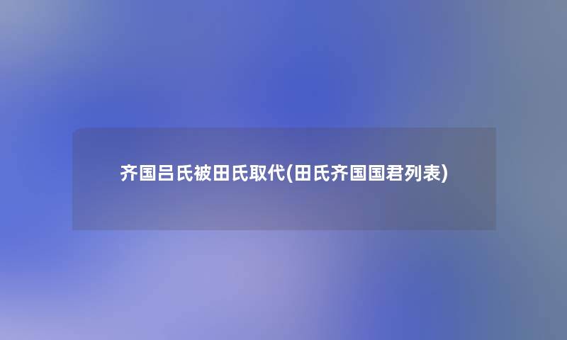 齐国吕氏被田氏取代(田氏齐国国君列表)